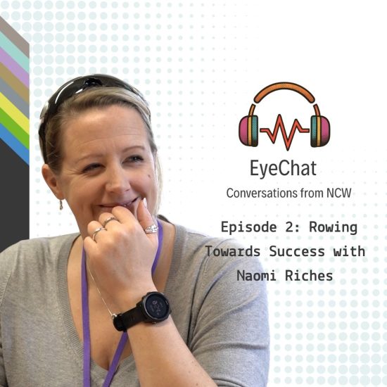 Promotional graphic for the EyeChat podcast. On the left, Naomi Riches is pictured seated at a table, wearing a grey top, a purple lanyard and a smartwatch, with one hand resting near her face. On the right is the EyeChat logo featuring colourful headphones and a soundwave, alongside the text: “EyeChat: Conversations from NCW. Episode 2: Rowing Towards Success with Naomi Riches.” The background is light grey with a dotted pattern and colourful diagonal stripes along the left edge.