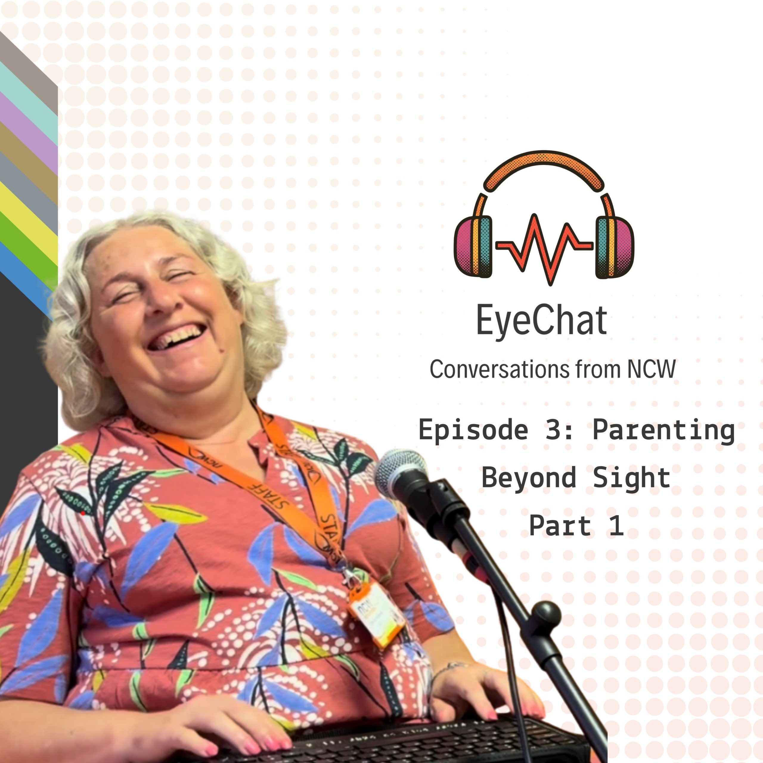 Promotional graphic for the EyeChat: Conversations from NCW podcast. On the left, a member of staff sits behind a microphone with a keyboard resting on their lap. They are wearing a patterned top and an orange staff lanyard. On the right is the EyeChat logo featuring colourful headphones and a soundwave, alongside the text: “EyeChat: Conversations from NCW. Episode 3: Parenting Beyond Sight Part 1.” The background is light grey with a dotted pattern and colourful diagonal stripes along the left edge.