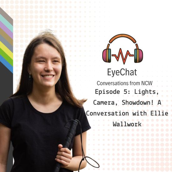 EyeChat Episode 5 graphic featuring Ellie Wallwork holding a white cane, alongside the colourful EyeChat headphones logo and the title, “Lights, Camera, Showdown! A Conversation with Ellie Wallwork.”